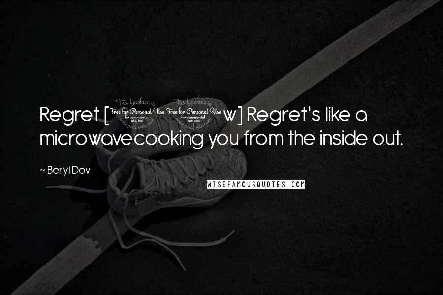 Beryl Dov Quotes: Regret [10w] Regret's like a microwavecooking you from the inside out.