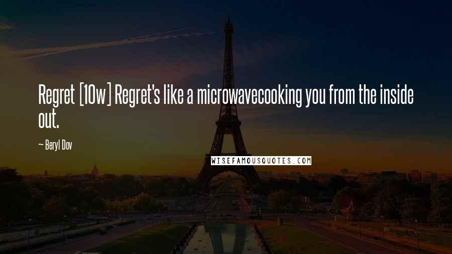 Beryl Dov Quotes: Regret [10w] Regret's like a microwavecooking you from the inside out.