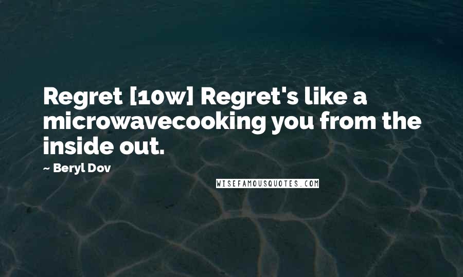 Beryl Dov Quotes: Regret [10w] Regret's like a microwavecooking you from the inside out.