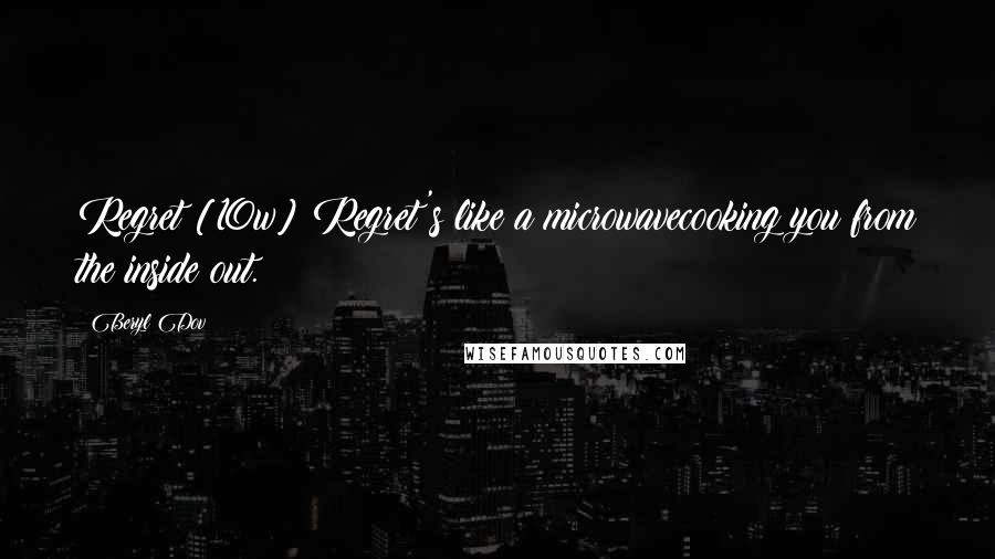 Beryl Dov Quotes: Regret [10w] Regret's like a microwavecooking you from the inside out.