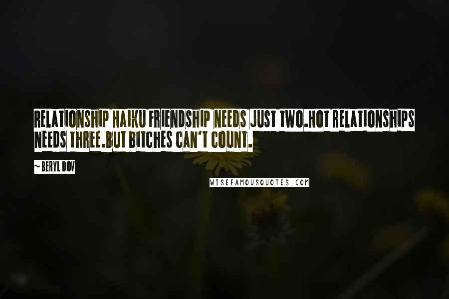 Beryl Dov Quotes: Relationship Haiku Friendship needs just two.Hot relationships needs three.But bitches can't count.