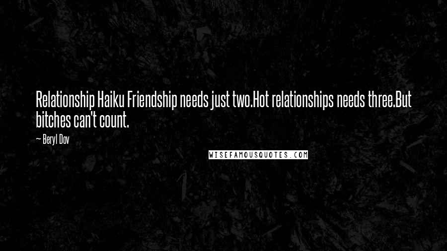 Beryl Dov Quotes: Relationship Haiku Friendship needs just two.Hot relationships needs three.But bitches can't count.