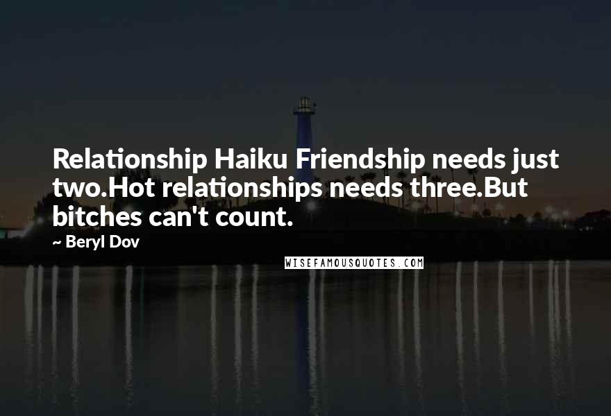 Beryl Dov Quotes: Relationship Haiku Friendship needs just two.Hot relationships needs three.But bitches can't count.