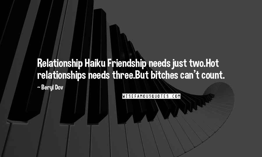 Beryl Dov Quotes: Relationship Haiku Friendship needs just two.Hot relationships needs three.But bitches can't count.