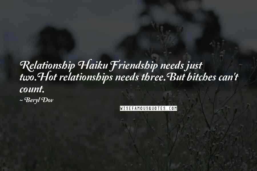 Beryl Dov Quotes: Relationship Haiku Friendship needs just two.Hot relationships needs three.But bitches can't count.