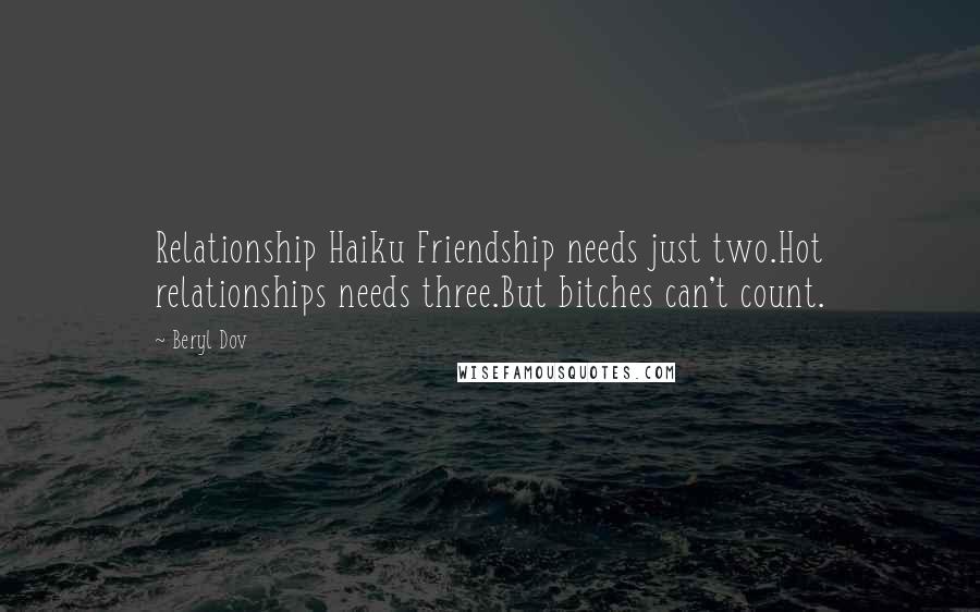 Beryl Dov Quotes: Relationship Haiku Friendship needs just two.Hot relationships needs three.But bitches can't count.