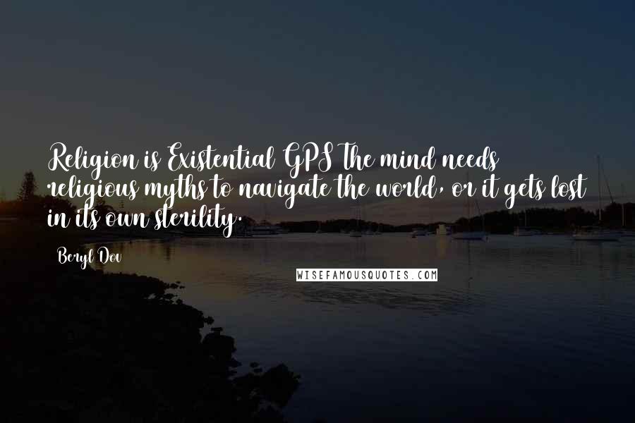 Beryl Dov Quotes: Religion is Existential GPS The mind needs religious myths to navigate the world, or it gets lost in its own sterility.