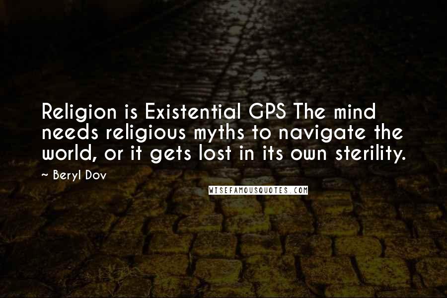 Beryl Dov Quotes: Religion is Existential GPS The mind needs religious myths to navigate the world, or it gets lost in its own sterility.