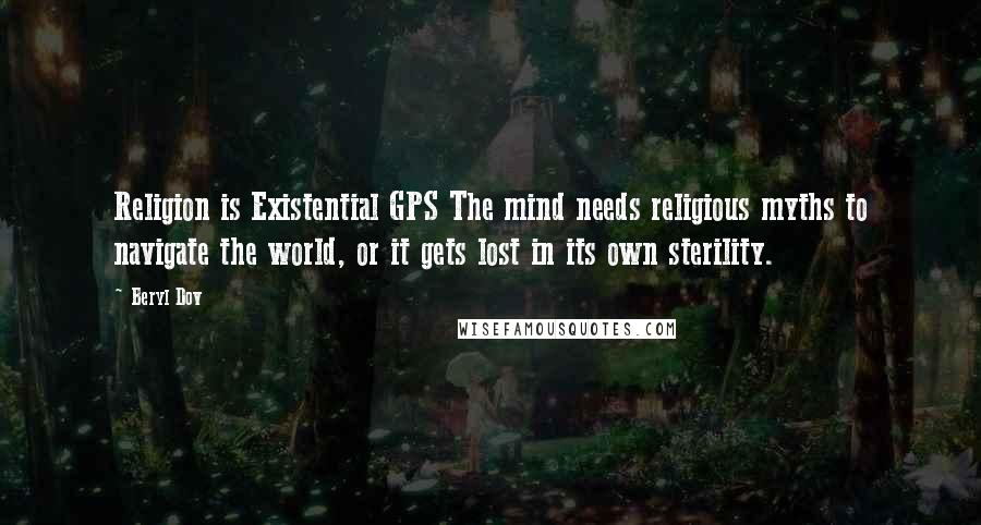 Beryl Dov Quotes: Religion is Existential GPS The mind needs religious myths to navigate the world, or it gets lost in its own sterility.