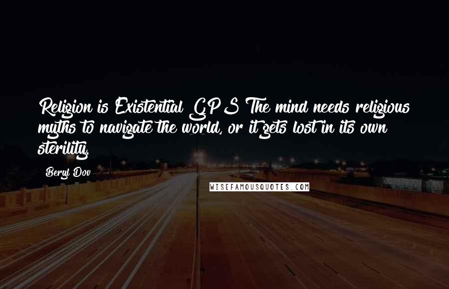 Beryl Dov Quotes: Religion is Existential GPS The mind needs religious myths to navigate the world, or it gets lost in its own sterility.