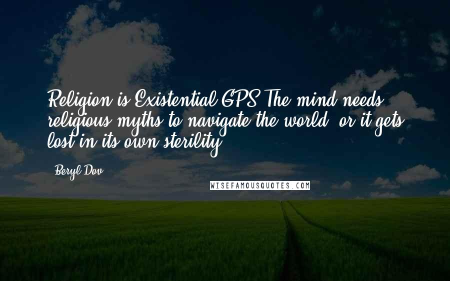Beryl Dov Quotes: Religion is Existential GPS The mind needs religious myths to navigate the world, or it gets lost in its own sterility.