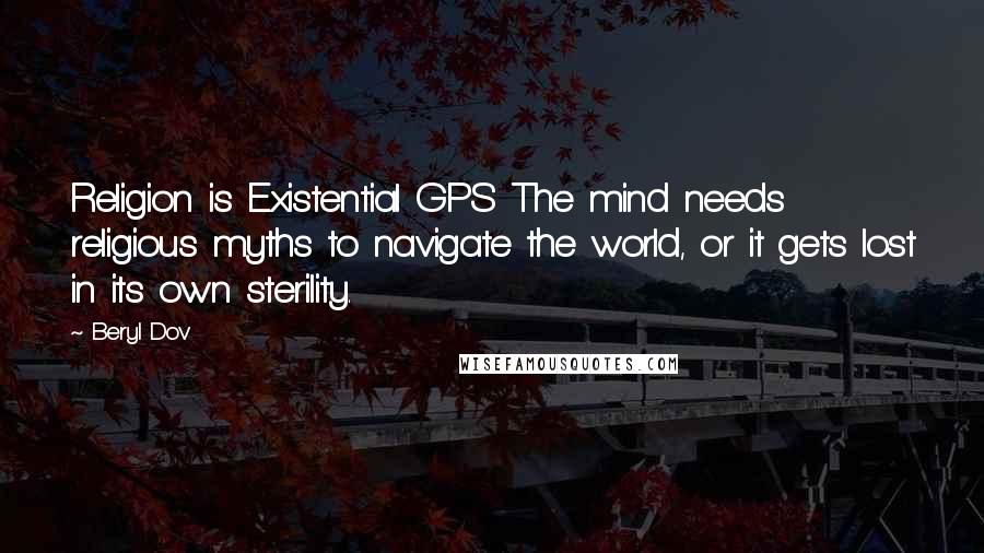 Beryl Dov Quotes: Religion is Existential GPS The mind needs religious myths to navigate the world, or it gets lost in its own sterility.