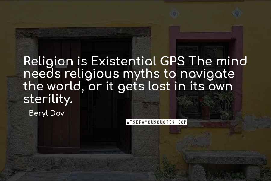 Beryl Dov Quotes: Religion is Existential GPS The mind needs religious myths to navigate the world, or it gets lost in its own sterility.