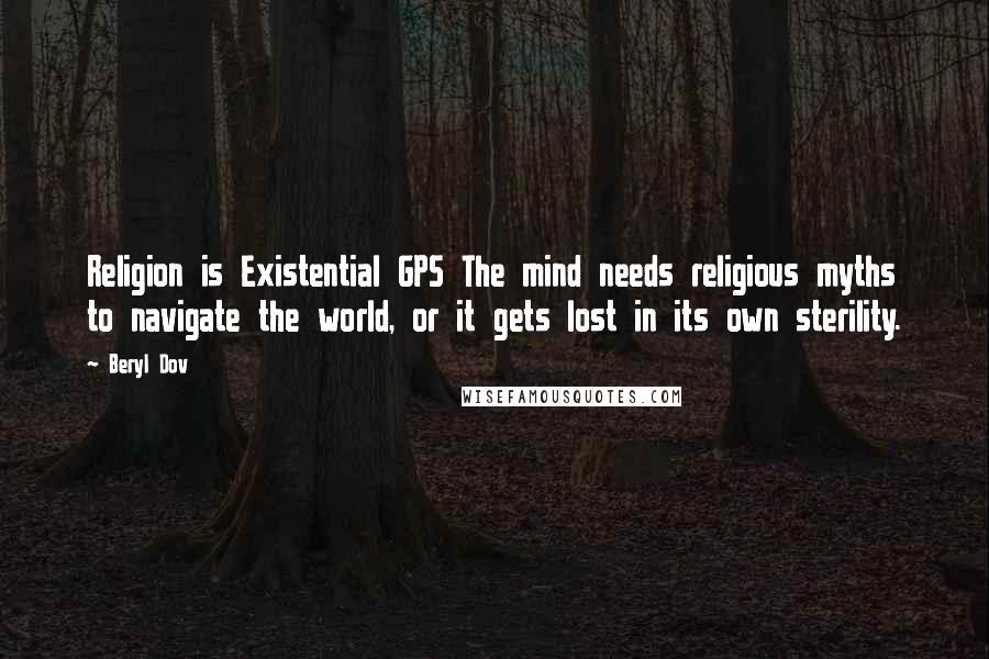 Beryl Dov Quotes: Religion is Existential GPS The mind needs religious myths to navigate the world, or it gets lost in its own sterility.