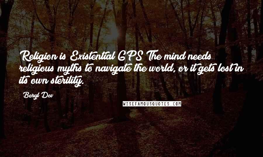 Beryl Dov Quotes: Religion is Existential GPS The mind needs religious myths to navigate the world, or it gets lost in its own sterility.