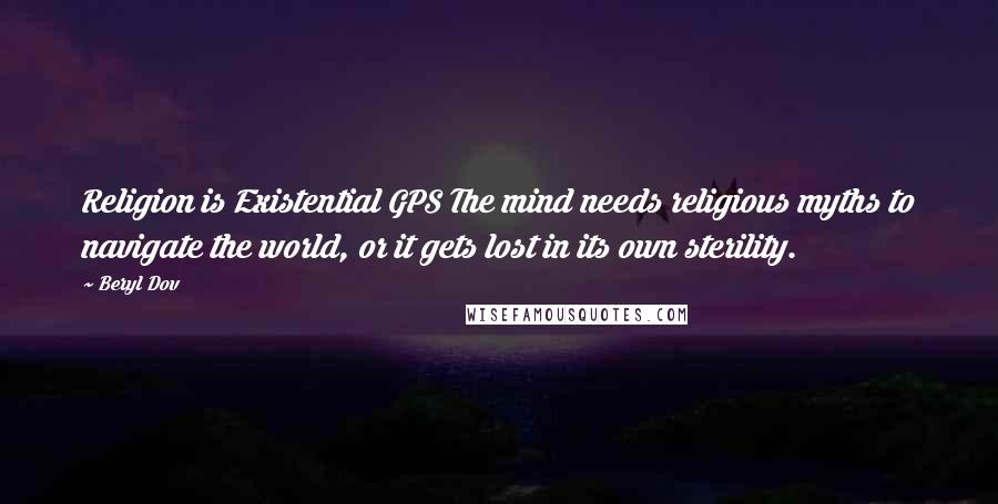 Beryl Dov Quotes: Religion is Existential GPS The mind needs religious myths to navigate the world, or it gets lost in its own sterility.