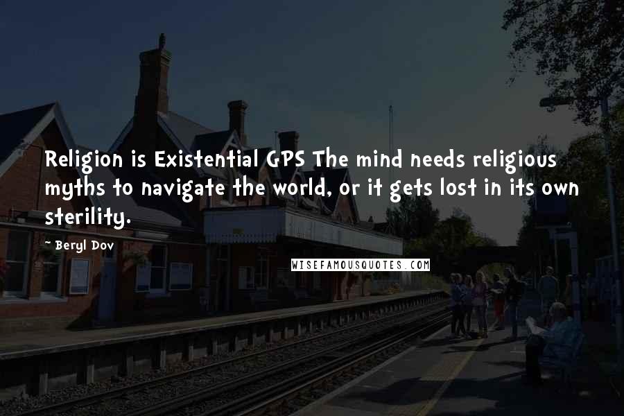 Beryl Dov Quotes: Religion is Existential GPS The mind needs religious myths to navigate the world, or it gets lost in its own sterility.