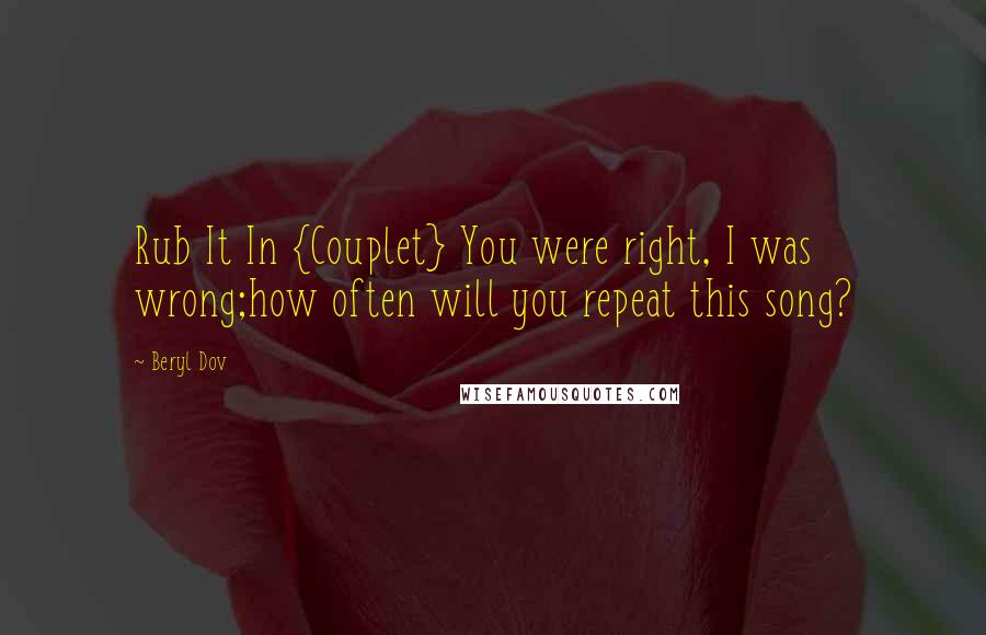 Beryl Dov Quotes: Rub It In {Couplet} You were right, I was wrong;how often will you repeat this song?