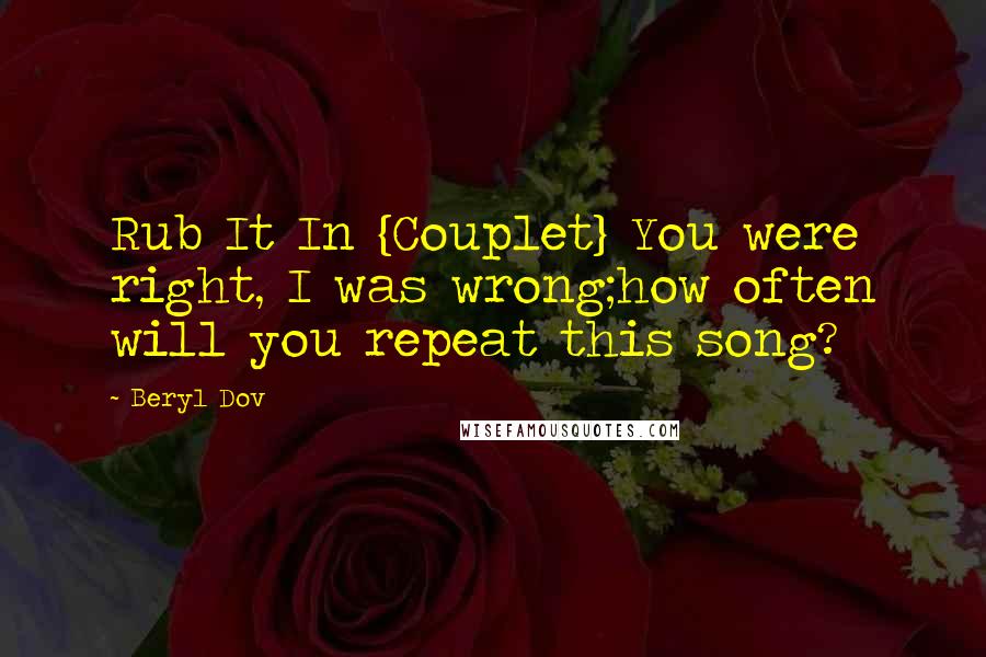 Beryl Dov Quotes: Rub It In {Couplet} You were right, I was wrong;how often will you repeat this song?