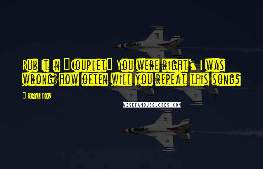 Beryl Dov Quotes: Rub It In {Couplet} You were right, I was wrong;how often will you repeat this song?