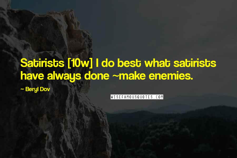 Beryl Dov Quotes: Satirists [10w] I do best what satirists have always done ~make enemies.