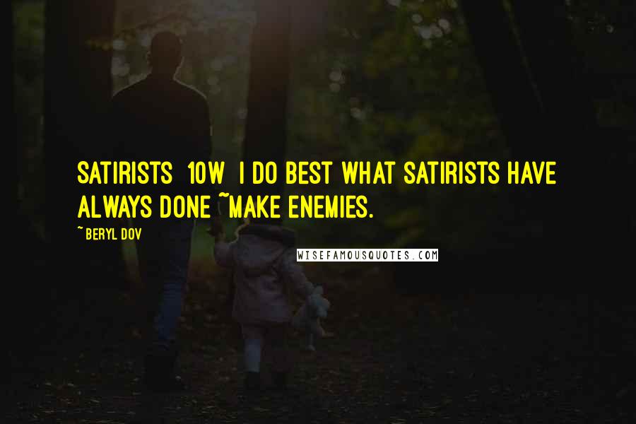 Beryl Dov Quotes: Satirists [10w] I do best what satirists have always done ~make enemies.