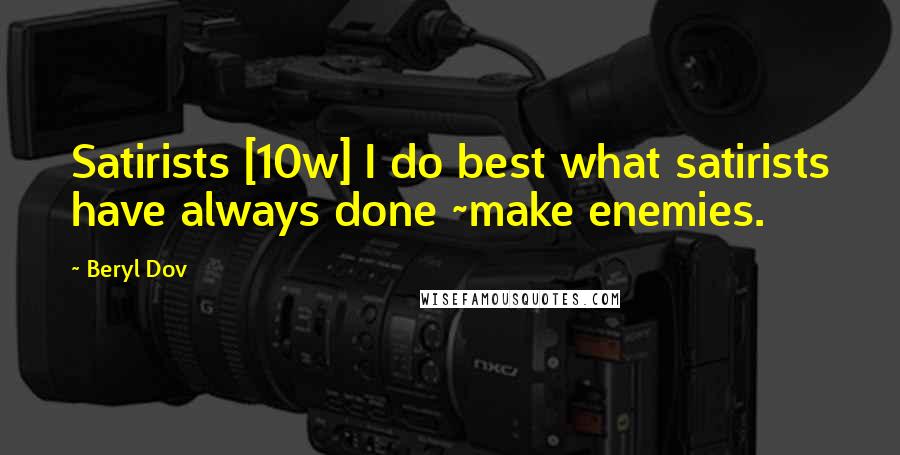 Beryl Dov Quotes: Satirists [10w] I do best what satirists have always done ~make enemies.
