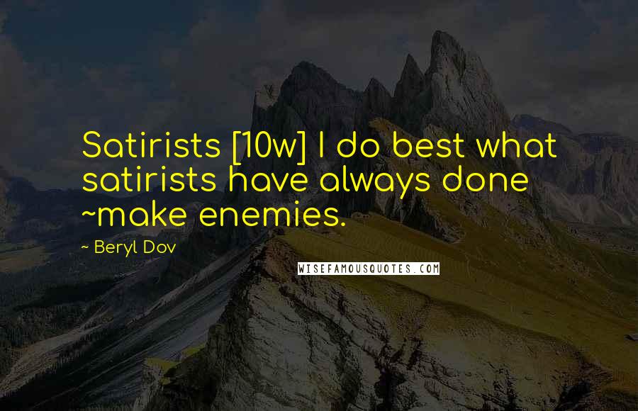 Beryl Dov Quotes: Satirists [10w] I do best what satirists have always done ~make enemies.