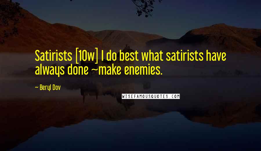 Beryl Dov Quotes: Satirists [10w] I do best what satirists have always done ~make enemies.