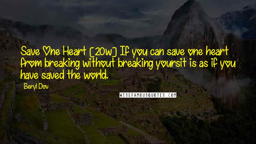 Beryl Dov Quotes: Save One Heart [20w] If you can save one heart from breaking without breaking yoursit is as if you have saved the world.