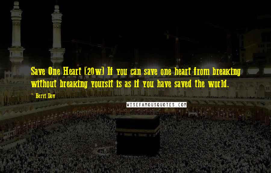 Beryl Dov Quotes: Save One Heart [20w] If you can save one heart from breaking without breaking yoursit is as if you have saved the world.