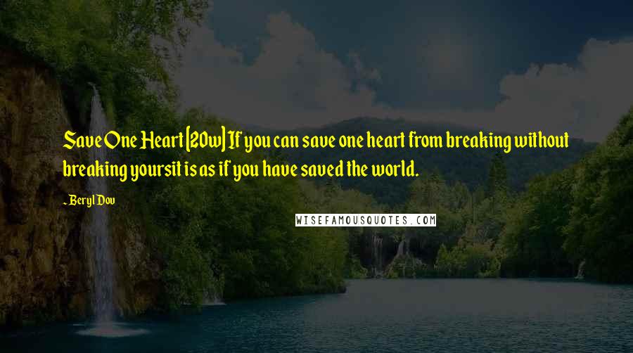 Beryl Dov Quotes: Save One Heart [20w] If you can save one heart from breaking without breaking yoursit is as if you have saved the world.