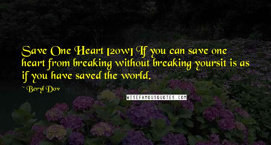 Beryl Dov Quotes: Save One Heart [20w] If you can save one heart from breaking without breaking yoursit is as if you have saved the world.