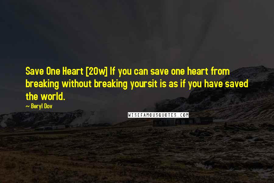 Beryl Dov Quotes: Save One Heart [20w] If you can save one heart from breaking without breaking yoursit is as if you have saved the world.