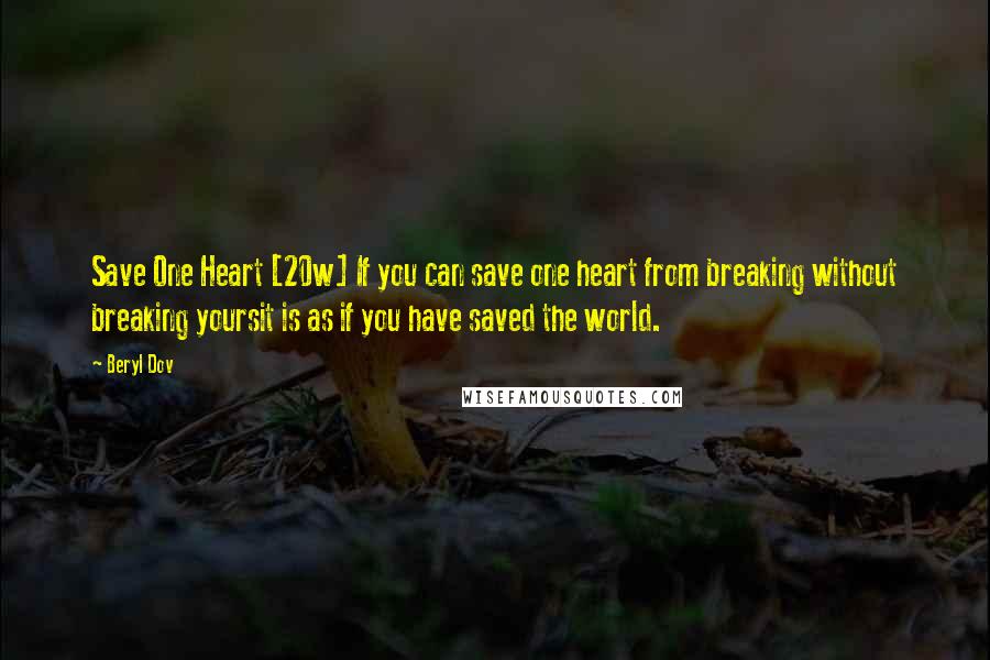 Beryl Dov Quotes: Save One Heart [20w] If you can save one heart from breaking without breaking yoursit is as if you have saved the world.