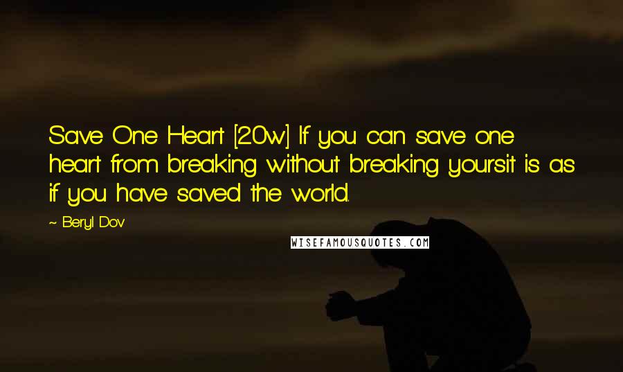 Beryl Dov Quotes: Save One Heart [20w] If you can save one heart from breaking without breaking yoursit is as if you have saved the world.