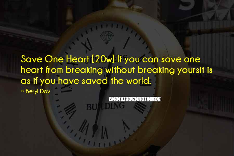 Beryl Dov Quotes: Save One Heart [20w] If you can save one heart from breaking without breaking yoursit is as if you have saved the world.