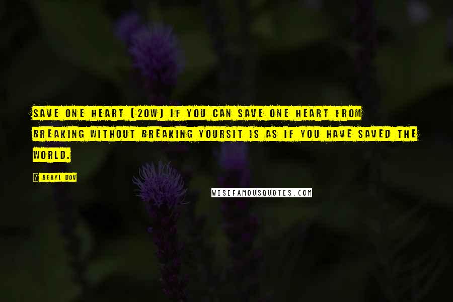 Beryl Dov Quotes: Save One Heart [20w] If you can save one heart from breaking without breaking yoursit is as if you have saved the world.