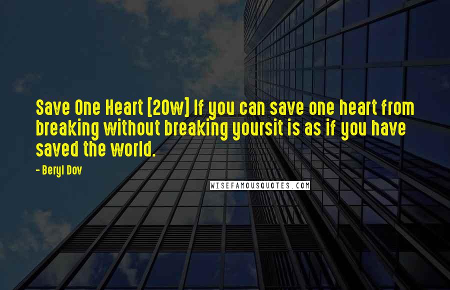 Beryl Dov Quotes: Save One Heart [20w] If you can save one heart from breaking without breaking yoursit is as if you have saved the world.
