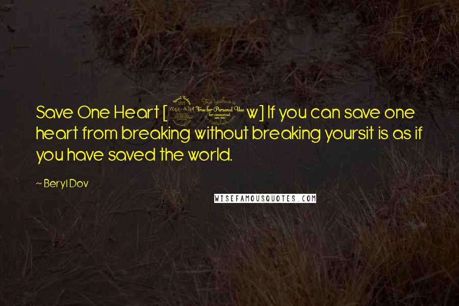 Beryl Dov Quotes: Save One Heart [20w] If you can save one heart from breaking without breaking yoursit is as if you have saved the world.