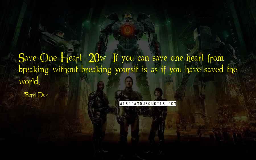 Beryl Dov Quotes: Save One Heart [20w] If you can save one heart from breaking without breaking yoursit is as if you have saved the world.