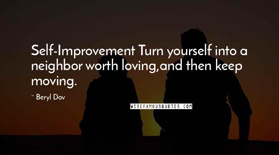 Beryl Dov Quotes: Self-Improvement Turn yourself into a neighbor worth loving,and then keep moving.