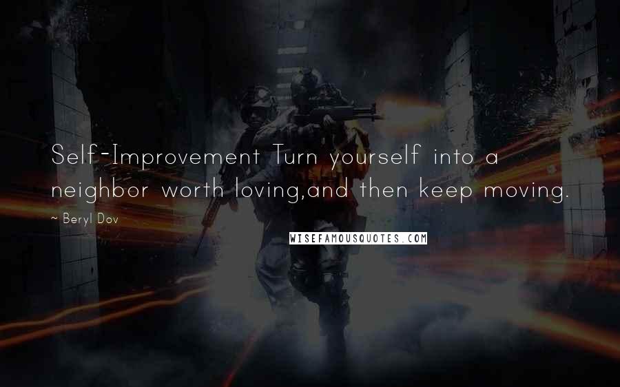 Beryl Dov Quotes: Self-Improvement Turn yourself into a neighbor worth loving,and then keep moving.