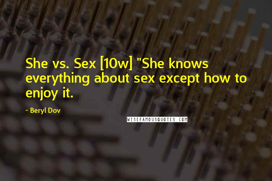 Beryl Dov Quotes: She vs. Sex [10w] "She knows everything about sex except how to enjoy it.