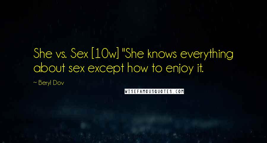 Beryl Dov Quotes: She vs. Sex [10w] "She knows everything about sex except how to enjoy it.