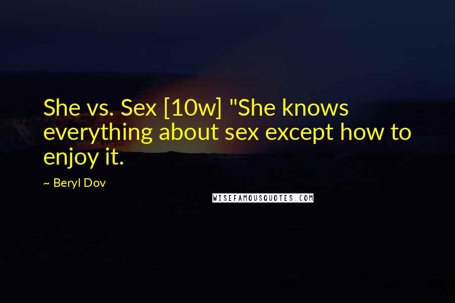 Beryl Dov Quotes: She vs. Sex [10w] "She knows everything about sex except how to enjoy it.