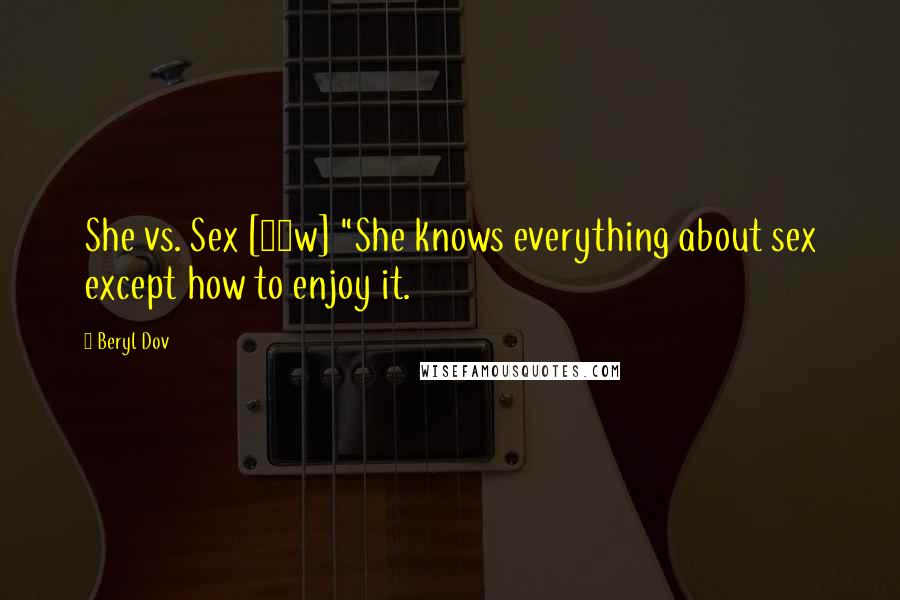 Beryl Dov Quotes: She vs. Sex [10w] "She knows everything about sex except how to enjoy it.