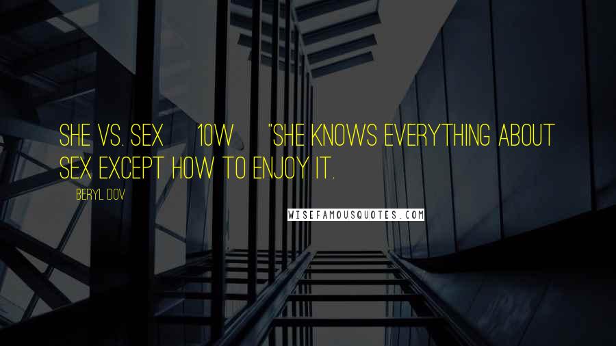 Beryl Dov Quotes: She vs. Sex [10w] "She knows everything about sex except how to enjoy it.