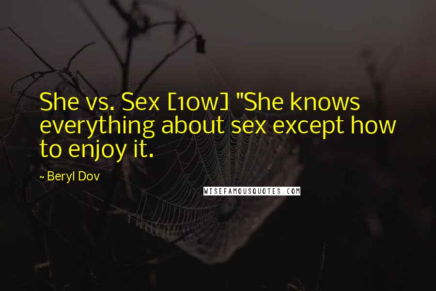 Beryl Dov Quotes: She vs. Sex [10w] "She knows everything about sex except how to enjoy it.