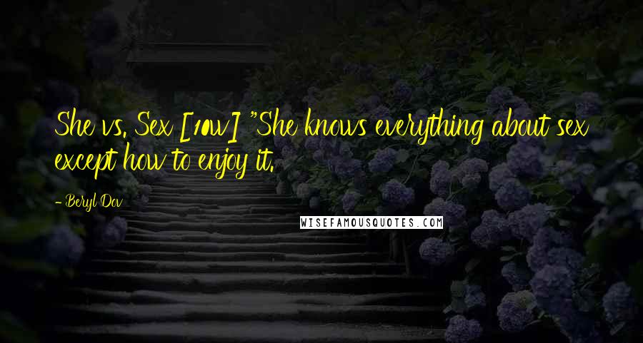 Beryl Dov Quotes: She vs. Sex [10w] "She knows everything about sex except how to enjoy it.